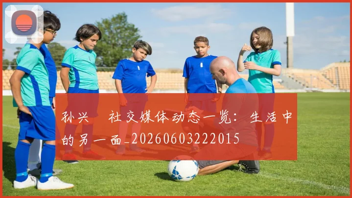 孙兴慜社交媒体动态一览:生活中的另一面_20260603222015